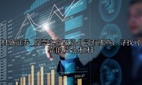 股票实盘配资公司有哪些：寻找可靠的资金杠杆